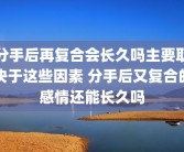 分手后再复合会长久吗主要取决于这些因素 分手后又复合的感情还能长久吗