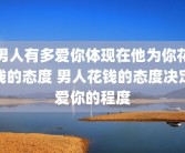 男人有多爱你体现在他为你花钱的态度 男人花钱的态度决定爱你的程度
