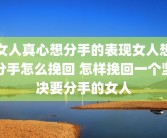 女人真心想分手的表现女人想分手怎么挽回 怎样挽回一个坚决要分手的女人