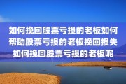 如何挽回股票亏损的老板如何帮助股票亏损的老板挽回损失如何挽回股票亏损的老板呢