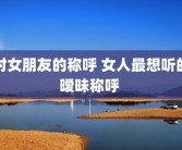 对女朋友的称呼 女人最想听的暧昧称呼 