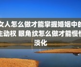 女人怎么做才能掌握婚姻中的主动权 眼角纹怎么做才能慢慢淡化