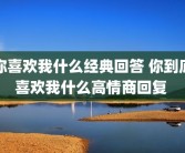 你喜欢我什么经典回答 你到底喜欢我什么高情商回复 