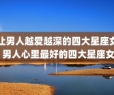 让男人越爱越深的四大星座女 男人心里最好的四大星座女