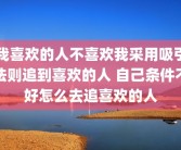 我喜欢的人不喜欢我采用吸引法则追到喜欢的人 自己条件不好怎么去追喜欢的人
