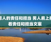 男人的责任和担当 男人肩上扛着责任和担当文案 