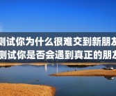 测试你为什么很难交到新朋友 测试你是否会遇到真正的朋友
