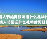 情人节给男朋友送什么礼物好 情人节要送什么礼物给男朋友