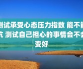 测试承受心态压力指数 能不能抗 测试自己担心的事情会不会变好