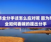 毕业分手该怎么应对呢 因为毕业如何委婉的提出分手