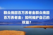 群众挽回百万养老金群众挽回百万养老金：如何维护自己的权益？