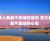 男人耗着不离婚的目的 男方耗着不离婚的心态 