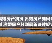 离婚房产纠纷 离婚房产如何分割 离婚房产分割最新法律规定