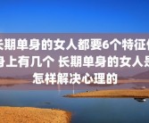 长期单身的女人都要6个特征你身上有几个 长期单身的女人是怎样解决心理的