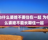为什么婆媳不要住在一起 为什么婆媳不能长期住一起