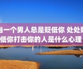 当一个男人总是贬低你 处处贬低你打击你的人是什么心理 