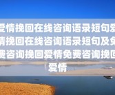 爱情挽回在线咨询语录短句爱情挽回在线咨询语录短句及免费咨询挽回爱情免费咨询挽回爱情