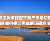 挽回男友保证下列三步成功挽回 如何挽回男友的正确方法