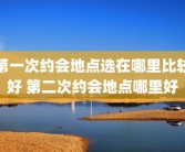第一次约会地点选在哪里比较好 第二次约会地点哪里好