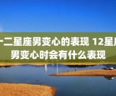 十二星座男变心的表现 12星座男变心时会有什么表现