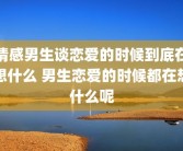 情感男生谈恋爱的时候到底在想什么 男生恋爱的时候都在想什么呢