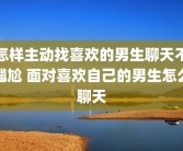 怎样主动找喜欢的男生聊天不尴尬 面对喜欢自己的男生怎么聊天