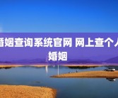 婚姻查询系统官网 网上查个人婚姻 