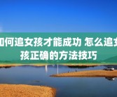 如何追女孩才能成功 怎么追女孩正确的方法技巧