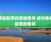 感动到哭的异地情书 给对象感动哭的情书 