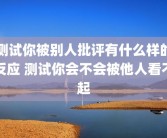 测试你被别人批评有什么样的反应 测试你会不会被他人看不起