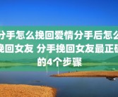分手怎么挽回爱情分手后怎么挽回女友 分手挽回女友最正确的4个步骤