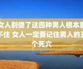 女人别傻了这四种男人根本靠不住 女人一定要记住男人的五个死穴