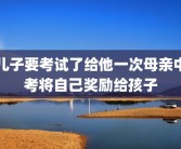儿子要考试了给他一次母亲中考将自己奖励给孩子