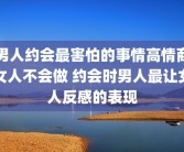 男人约会最害怕的事情高情商女人不会做 约会时男人最让女人反感的表现
