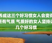 养成这三个好习惯女人会变得更有气质 气质好的女人坚持这几个好习惯
