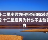 十二星座男为何拒绝和你谈恋爱 十二星座男为什么不主动表白