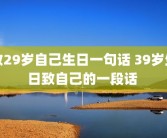 致29岁自己生日一句话 39岁生日致自己的一段话 