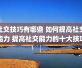 社交技巧有哪些 如何提高社交能力 提高社交能力的十大技巧