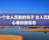 一个女人沉默的句子 女人沉默心寒的微信名 
