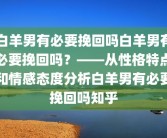 白羊男有必要挽回吗白羊男有必要挽回吗？——从性格特点和情感态度分析白羊男有必要挽回吗知乎