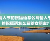 情人节的祝福语怎么写情人节的祝福语怎么写给女朋友?