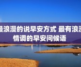 最浪漫的说早安方式 最有浪漫情调的早安问候语 