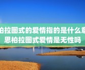 柏拉图式的爱情指的是什么意思柏拉图式爱情是无性吗