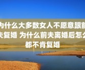 为什么大多数女人不愿意跟前夫复婚 为什么前夫离婚后怎么都不肯复婚