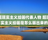 超现实主义绘画代表人物 超现实主义绘画是怎么画出来的