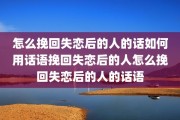 怎么挽回失恋后的人的话如何用话语挽回失恋后的人怎么挽回失恋后的人的话语