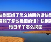 快到离婚了怎么挽回的话快到离婚了怎么挽回的话？快到离婚日子了怎么挽回