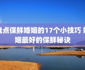 盘点保鲜婚姻的17个小技巧 婚姻最好的保鲜秘诀