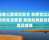 和老公离婚后复合 却感觉比以前的生活更累 离婚后再复合的真实感受