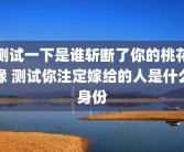 测试一下是谁斩断了你的桃花缘 测试你注定嫁给的人是什么身份